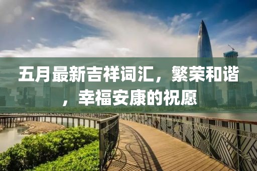 五月最新吉祥词汇，繁荣和谐，幸福安康的祝愿