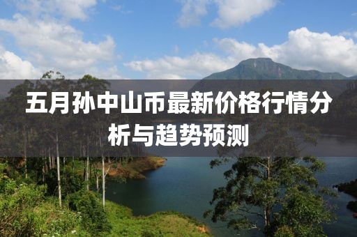 五月孙中山币最新价格行情分析与趋势预测