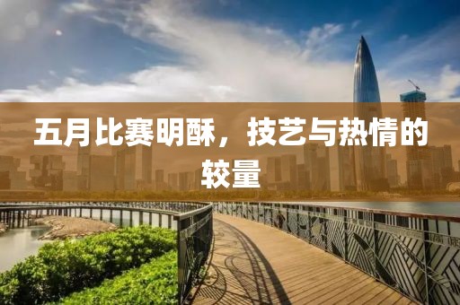 五月比赛明酥，技艺与热情的较量