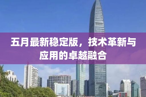 五月最新稳定版，技术革新与应用的卓越融合