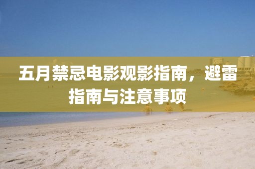 五月禁忌电影观影指南，避雷指南与注意事项