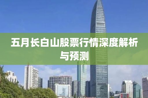 五月长白山股票行情深度解析与预测