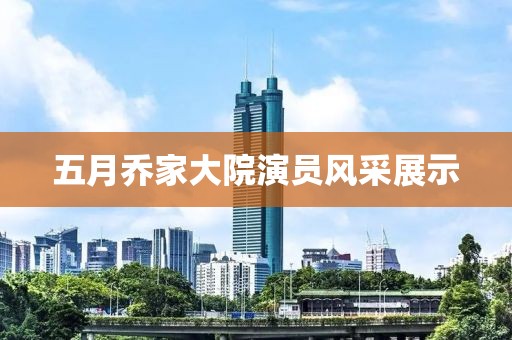 五月乔家大院演员风采展示