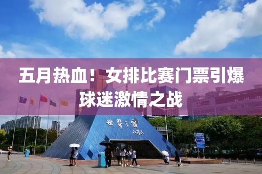 五月热血！女排比赛门票引爆球迷激情之战