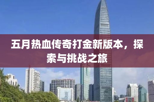 五月热血传奇打金新版本，探索与挑战之旅