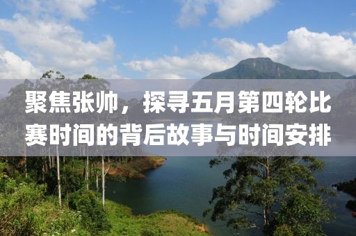 聚焦张帅，探寻五月第四轮比赛时间的背后故事与时间安排
