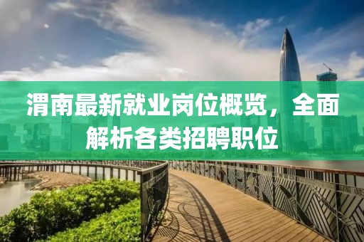渭南最新就业岗位概览，全面解析各类招聘职位