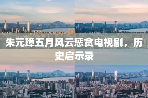 朱元璋五月风云惩贪电视剧，历史启示录