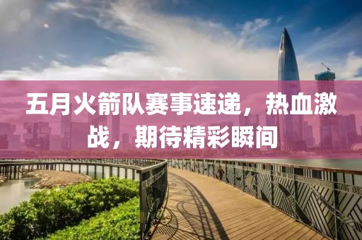五月火箭队赛事速递，热血激战，期待精彩瞬间