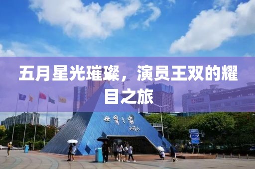 五月星光璀璨，演员王双的耀目之旅