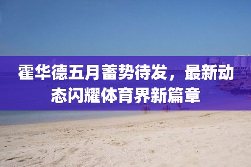 霍华德五月蓄势待发，最新动态闪耀体育界新篇章