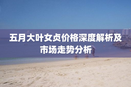 五月大叶女贞价格深度解析及市场走势分析