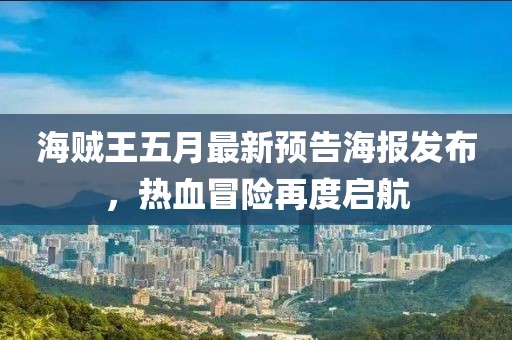 海贼王五月最新预告海报发布，热血冒险再度启航
