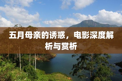 五月母亲的诱惑，电影深度解析与赏析