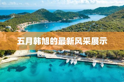 五月韩旭的最新风采展示