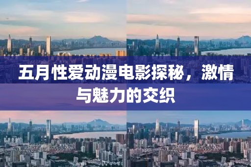 五月性爱动漫电影探秘，激情与魅力的交织