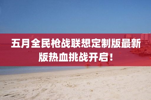 五月全民枪战联想定制版最新版热血挑战开启！