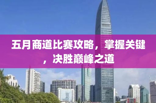 五月商道比赛攻略，掌握关键，决胜巅峰之道