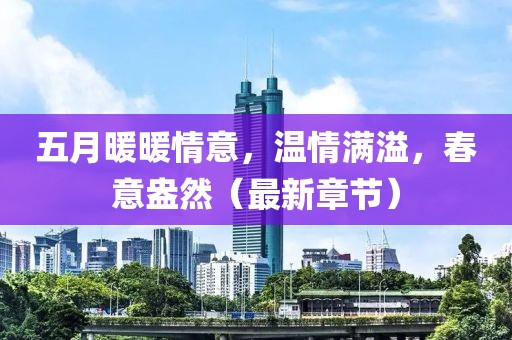 五月暖暖情意，温情满溢，春意盎然（最新章节）