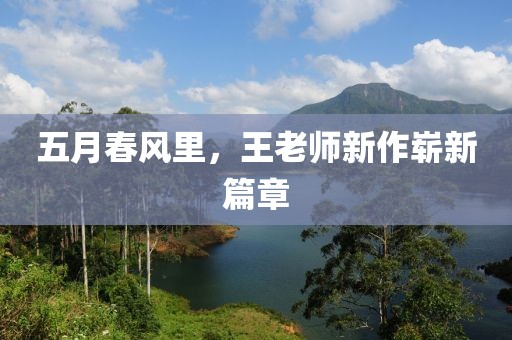 五月春风里，王老师新作崭新篇章