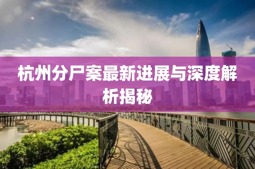 杭州分尸案最新进展与深度解析揭秘