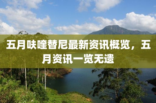 五月呋喹替尼最新资讯概览，五月资讯一览无遗