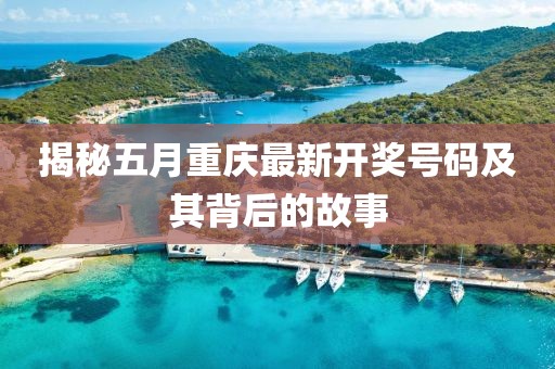 揭秘五月重庆最新开奖号码及其背后的故事