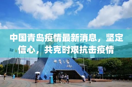 中国青岛疫情最新消息，坚定信心，共克时艰抗击疫情