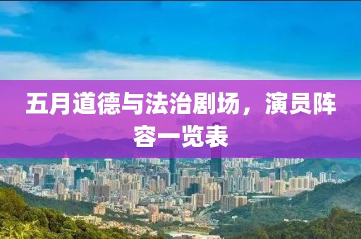 五月道德与法治剧场，演员阵容一览表