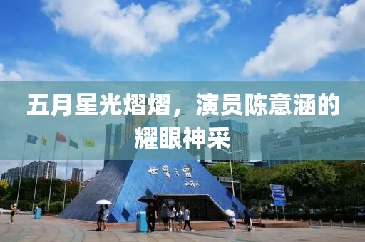 五月星光熠熠，演员陈意涵的耀眼神采