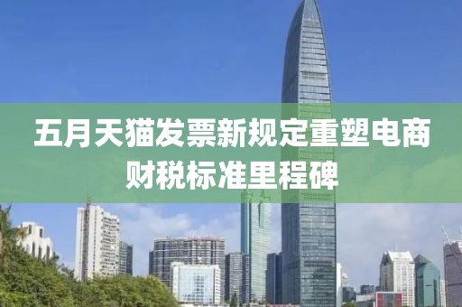 五月天猫发票新规定重塑电商财税标准里程碑