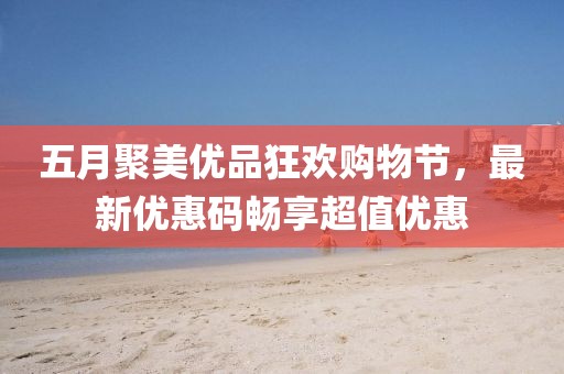 五月聚美优品狂欢购物节，最新优惠码畅享超值优惠