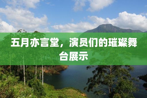 五月亦言堂，演员们的璀璨舞台展示