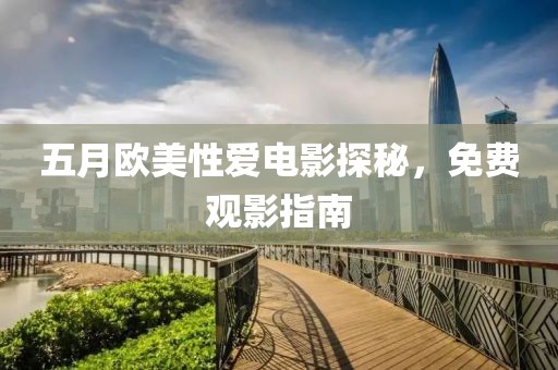 五月欧美性爱电影探秘，免费观影指南