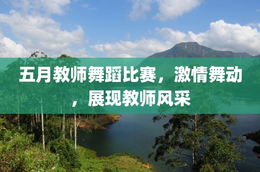 五月教师舞蹈比赛，激情舞动，展现教师风采