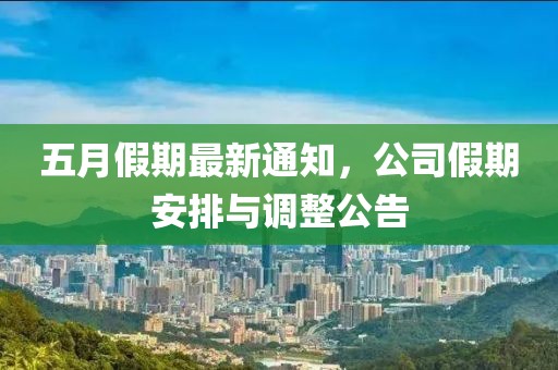 五月假期最新通知，公司假期安排与调整公告