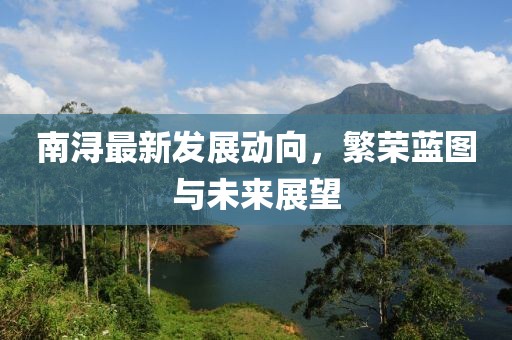 南浔最新发展动向，繁荣蓝图与未来展望