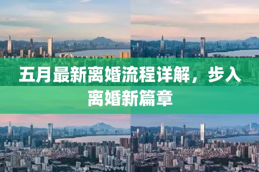五月最新离婚流程详解，步入离婚新篇章