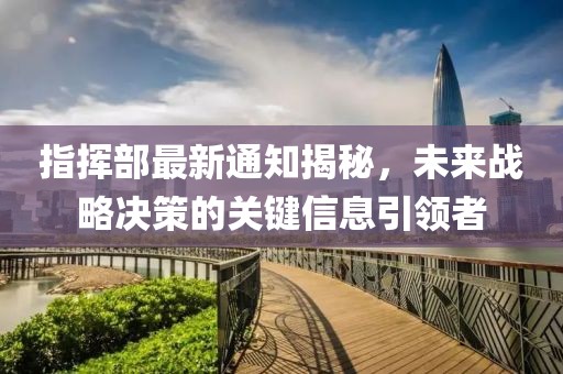 指挥部最新通知揭秘，未来战略决策的关键信息引领者