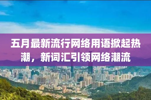 五月最新流行网络用语掀起热潮，新词汇引领网络潮流