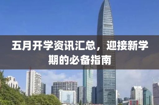 五月开学资讯汇总，迎接新学期的必备指南