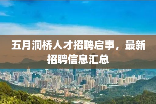 五月洞桥人才招聘启事，最新招聘信息汇总