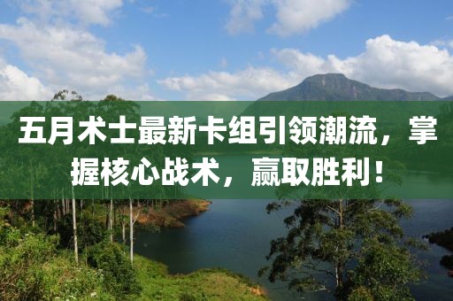 五月术士最新卡组引领潮流，掌握核心战术，赢取胜利！