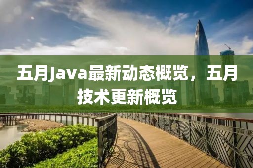 五月Java最新动态概览，五月技术更新概览