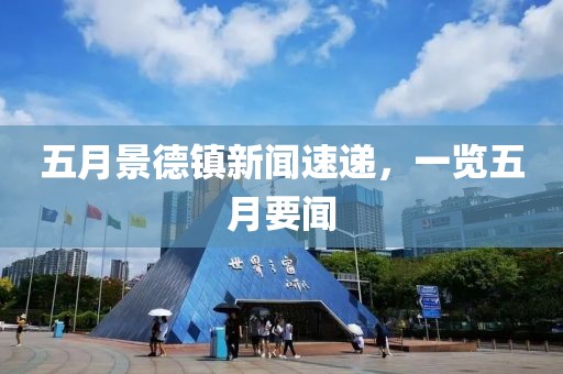 五月景德镇新闻速递，一览五月要闻