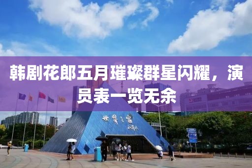 韩剧花郎五月璀璨群星闪耀，演员表一览无余