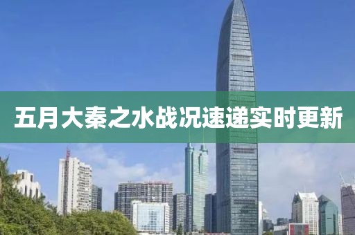 五月大秦之水战况速递实时更新