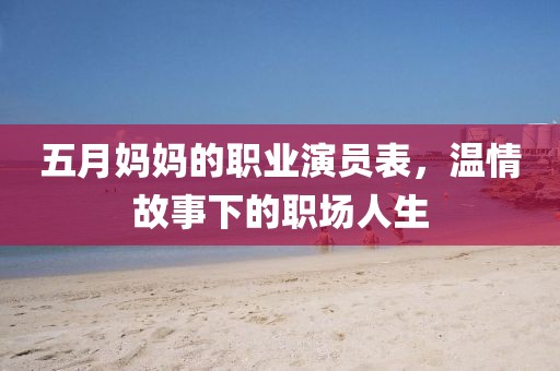 五月妈妈的职业演员表，温情故事下的职场人生