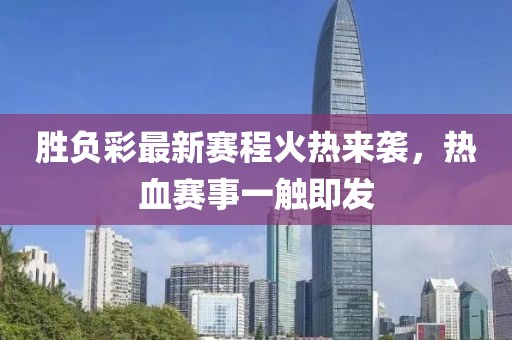 胜负彩最新赛程火热来袭，热血赛事一触即发