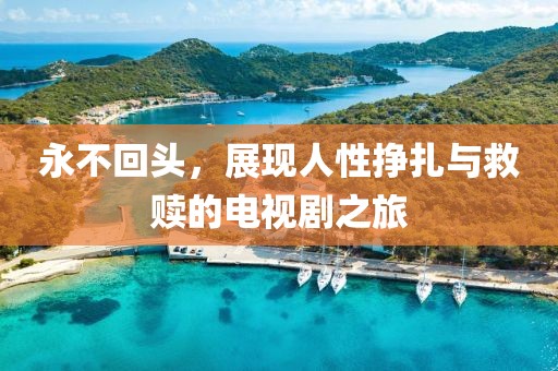 永不回头，展现人性挣扎与救赎的电视剧之旅